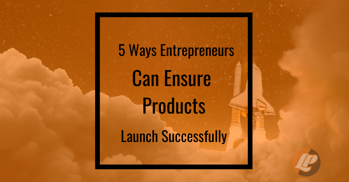 5 Ways Entrepreneurs Can Ensure Products Launch Successfully